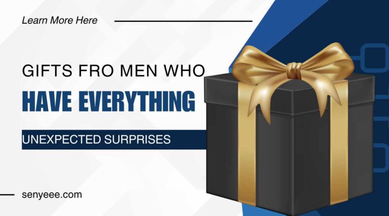 Gifts for Men Who Have Everything: Unexpected Surprise