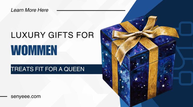 Luxury Gifts for Women: Treats Fit for a Queen